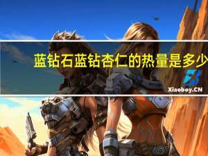 蓝钻石 蓝钻杏仁的热量是多少