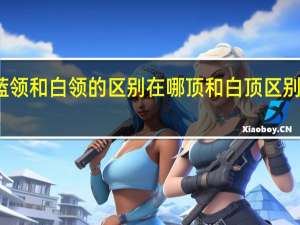 蓝领和白领的区别在哪顶和白顶区别在哪吗（蓝领和白领的区别）