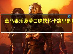 蓝马 果乐菠萝口味饮料卡路里是多少