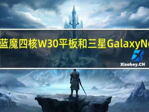 蓝魔四核W30平板和三星Galaxy Note 10.1 N8000评测如何？