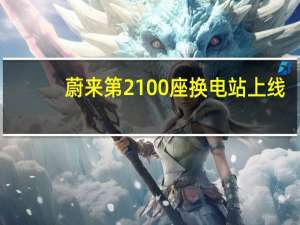 蔚来第2100座换电站上线