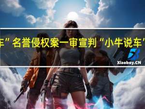 蔚来诉抖音账号“小牛说车”名誉侵权案一审宣判“小牛说车”被判赔偿60余万元、致歉90天