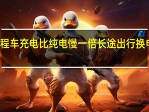 蔚来高管称增程车充电比纯电慢一倍 长途出行换电比充电更节省时间