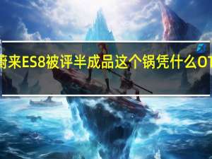 蔚来ES8被评半成品 这个锅凭什么OTA来背？