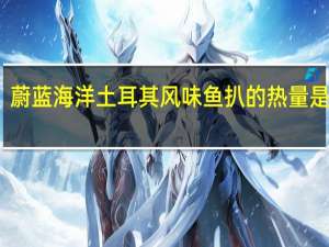 蔚蓝海洋 土耳其风味鱼扒的热量是多少