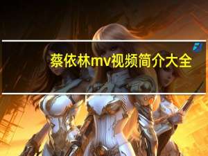 蔡依林mv视频简介大全（蔡依林MV视频简介）