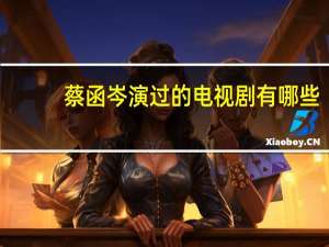 蔡函岑演过的电视剧有哪些（蔡函岑演过的电视剧）