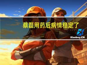 蔡磊用药后病情稳定了？声明称还没有药物被证明可以改善或阻止病情发展