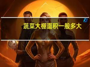 蔬菜大棚面积一般多大