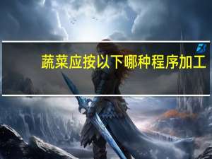 蔬菜应按以下哪种程序加工