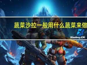 蔬菜沙拉一般用什么蔬菜来做