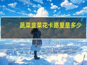 蔬菜 韭菜花卡路里是多少