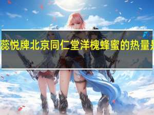 蕊悦牌 北京同仁堂洋槐蜂蜜的热量是多少