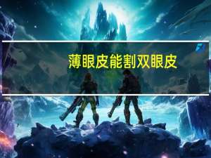 薄眼皮能割双眼皮(眼皮薄适合做双眼皮吗)