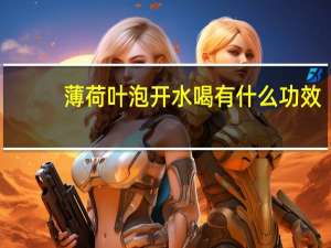 薄荷叶泡开水喝有什么功效（鲜薄荷叶泡水喝的功效）