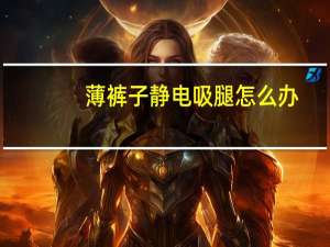 薄裤子静电吸腿怎么办