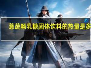 薏蔬畅 乳糖固体饮料的热量是多少