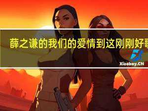 薛之谦的我们的爱情到这刚刚好歌词（刚刚好薛之谦歌词）