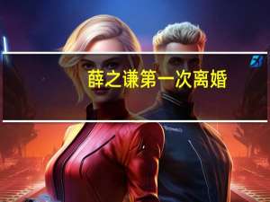 薛之谦第一次离婚（薛之谦离婚原因）