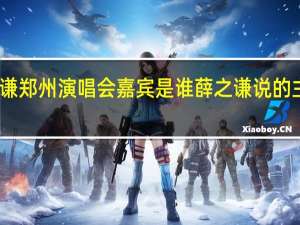薛之谦郑州演唱会嘉宾是谁 薛之谦说的主持人是谁