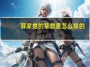 薛家姓的辈数是怎么排的