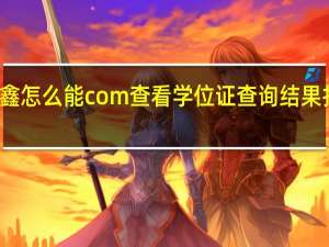 薛鑫怎么能com查看学位证查询结果打印输出？