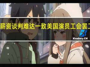 薪资谈判难达一致美国演员工会罢工持续