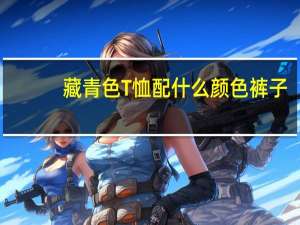 藏青色T恤配什么颜色裤子
