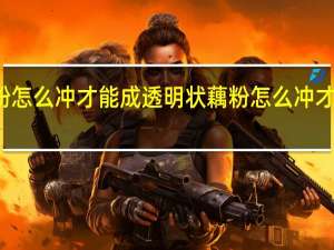 藕粉怎么冲才能成透明状 藕粉怎么冲才能成透明