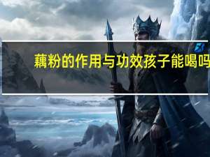 藕粉的作用与功效孩子能喝吗（藕粉的作用与功效是什么）