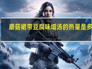 蘑菇裙带豆腐味增汤的热量是多少