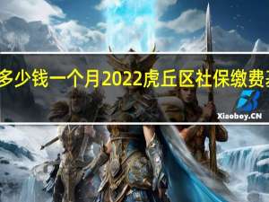 虎丘区社保多少钱一个月　2022虎丘区社保缴费基数及比例一览表