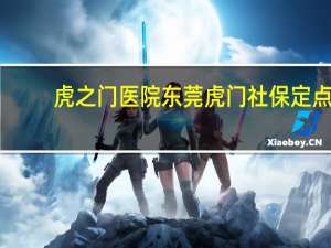 虎之门医院 东莞虎门社保定点医院有哪些