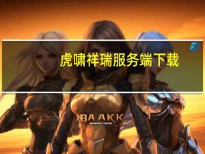 虎啸祥瑞服务端下载（虎啸祥瑞20转）