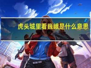 虎头城里看巍峨是什么意思