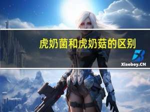 虎奶菌和虎奶菇的区别