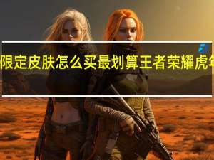 虎年限定皮肤怎么买最划算 王者荣耀虎年限定皮肤