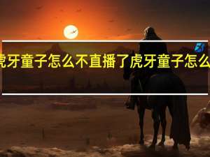 虎牙童子怎么不直播了 虎牙童子怎么封号了
