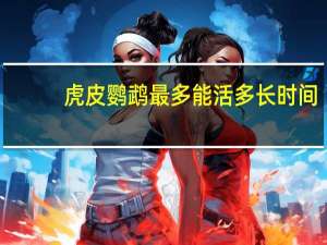 虎皮鹦鹉最多能活多长时间