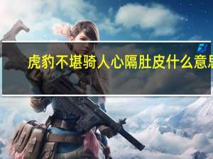 虎豹不堪骑人心隔肚皮什么意思