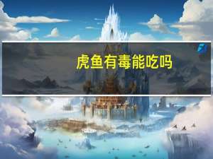 虎鱼有毒能吃吗（虎鱼有毒）