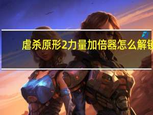 虐杀原形2力量加倍器怎么解锁（虐杀原形2力量加倍器）