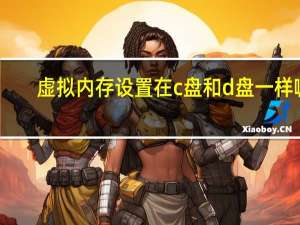 虚拟内存设置在c盘和d盘一样嘛（虚拟内存设置）
