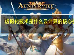 虚拟化技术是什么云计算的核心技术（虚拟化技术是什么）