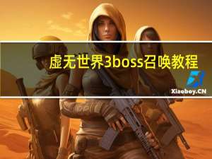 虚无世界3boss召唤教程（虚无世界3boss召唤大全）