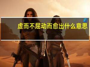 虚而不屈动而愈出什么意思