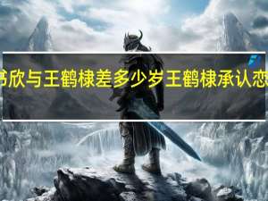 虞书欣与王鹤棣差多少岁 王鹤棣承认恋情虞书欣