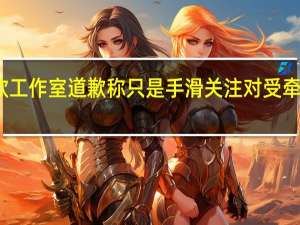 虞书欣工作室道歉 称只是手滑关注对受牵连艺人致歉