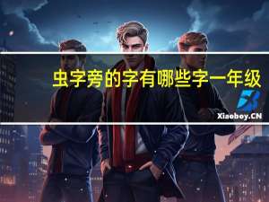 虫字旁的字有哪些字一年级（虫字旁的字有哪些）
