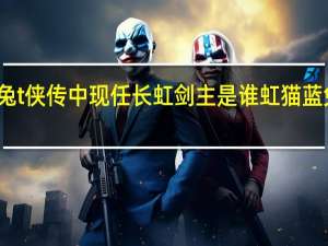 虹猫蓝兔t侠传中现任长虹剑主是谁 虹猫蓝兔七侠传人物